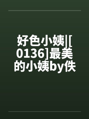 好色小姨|[0136]最美的小姨by佚名笔趣阁无弹窗封面