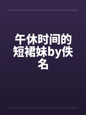 午休时间的短裙妹by佚名封面
