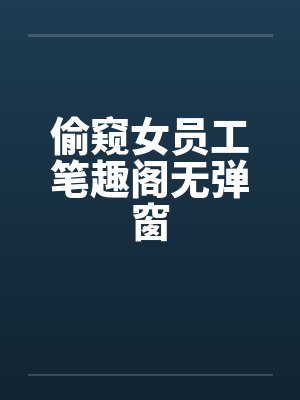 偷窥女员工笔趣阁无弹窗封面