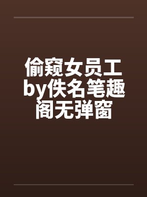 偷窥女员工by佚名笔趣阁无弹窗封面