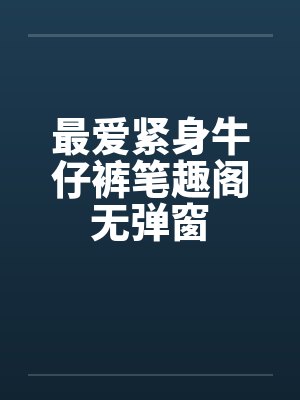 最爱紧身牛仔裤笔趣阁无弹窗封面