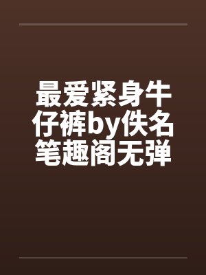 最爱紧身牛仔裤by佚名笔趣阁无弹窗封面