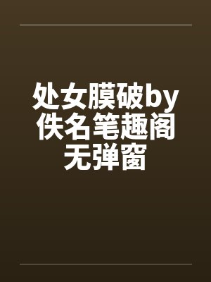 处女膜破by佚名笔趣阁无弹窗封面