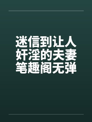 迷信到让人奸淫的夫妻笔趣阁无弹窗封面