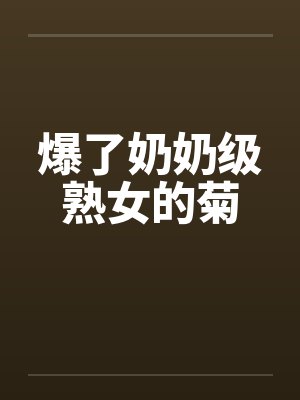 爆了奶奶级熟女的菊封面