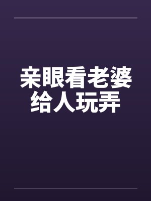 亲眼看老婆给人玩弄封面
