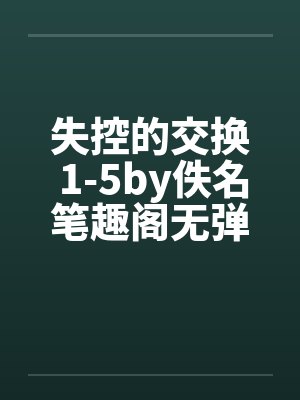 失控的交换 1-5by佚名笔趣阁无弹窗封面