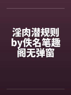 淫肉潜规则by佚名笔趣阁无弹窗封面