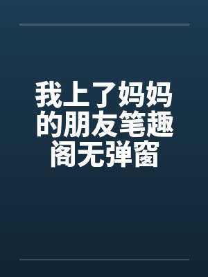 我上了妈妈的朋友笔趣阁无弹窗封面