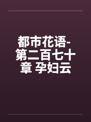 都市花语- 第二百七十章 孕妇云容（上）by佚名笔趣阁无弹窗封面