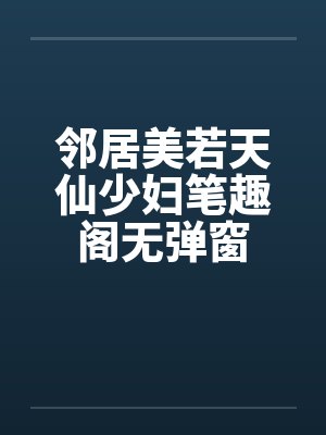 邻居美若天仙少妇笔趣阁无弹窗封面
