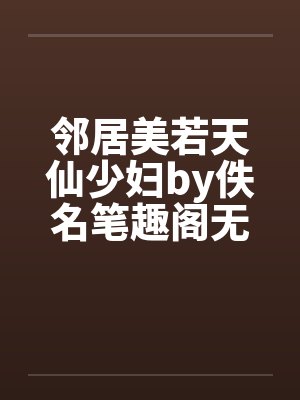 邻居美若天仙少妇by佚名笔趣阁无弹窗封面