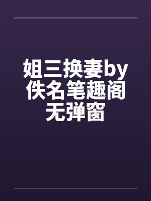 姐三换妻by佚名笔趣阁无弹窗封面