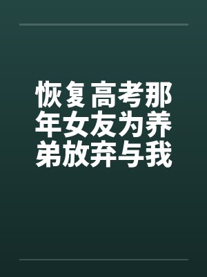 恢复高考那年女友为养弟放弃与我上清大后,悔疯了封面