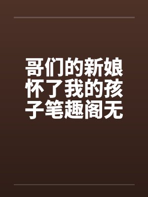 哥们的新娘怀了我的孩子笔趣阁无弹窗封面