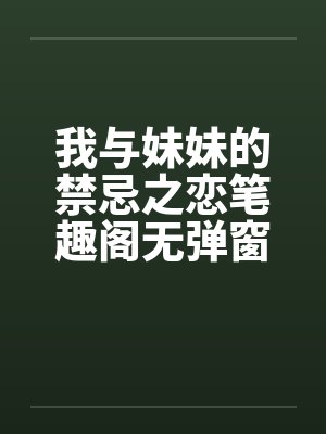 我与妹妹的禁忌之恋笔趣阁无弹窗封面