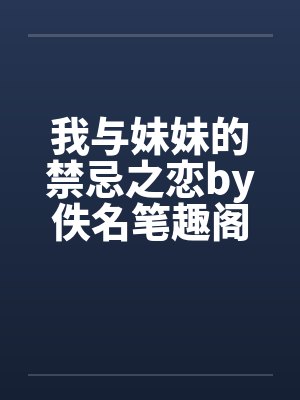 我与妹妹的禁忌之恋by佚名笔趣阁无弹窗封面