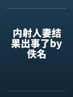 内射人妻结果出事了by佚名封面