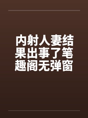 内射人妻结果出事了笔趣阁无弹窗封面