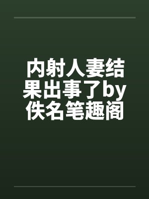 内射人妻结果出事了by佚名笔趣阁无弹窗封面
