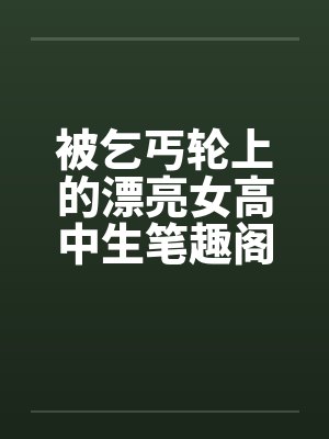 被乞丐轮上的漂亮女高中生笔趣阁无弹窗封面