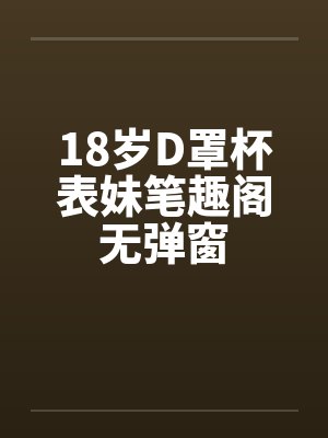 18岁D罩杯表妹笔趣阁无弹窗封面