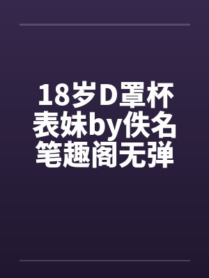 18岁D罩杯表妹by佚名笔趣阁无弹窗封面