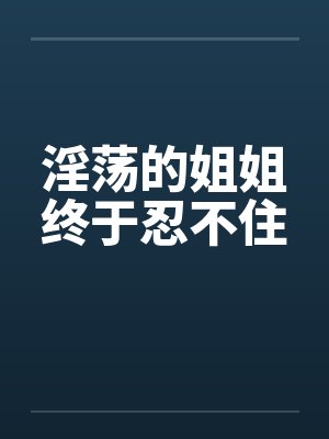 淫荡的姐姐终于忍不住封面