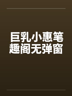 巨乳小惠笔趣阁无弹窗封面