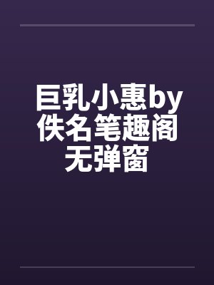巨乳小惠by佚名笔趣阁无弹窗封面