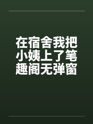 在宿舍我把小姨上了笔趣阁无弹窗封面