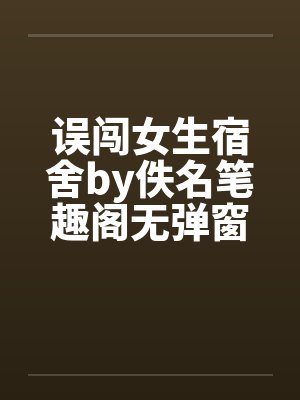 误闯女生宿舍by佚名笔趣阁无弹窗封面