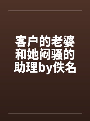 客户的老婆和她闷骚的助理by佚名封面