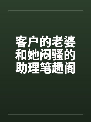 客户的老婆和她闷骚的助理笔趣阁无弹窗封面