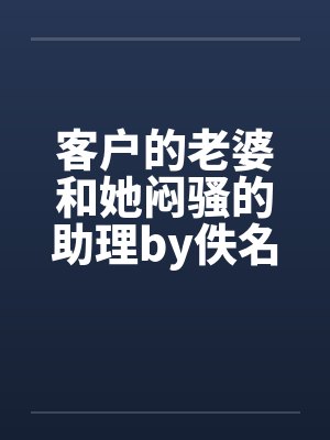 客户的老婆和她闷骚的助理by佚名笔趣阁无弹窗封面