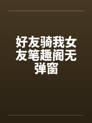 好友骑我女友笔趣阁无弹窗封面