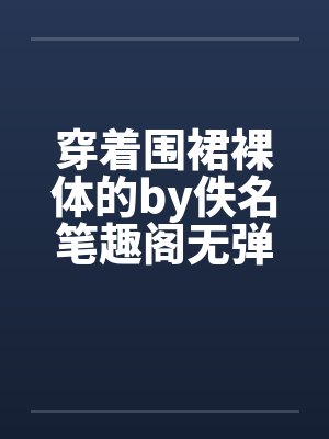 穿着围裙裸体的by佚名笔趣阁无弹窗封面