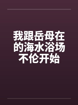 我跟岳母在的海水浴场不伦开始封面