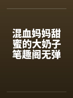 混血妈妈甜蜜的大奶子笔趣阁无弹窗封面