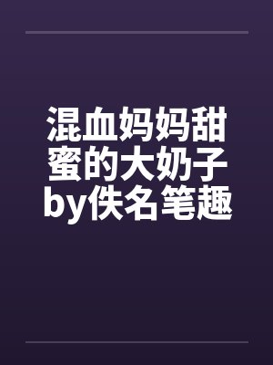 混血妈妈甜蜜的大奶子by佚名笔趣阁无弹窗封面