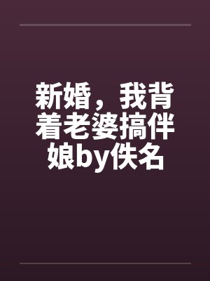 新婚，我背着老婆搞伴娘by佚名封面