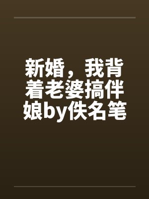 新婚，我背着老婆搞伴娘by佚名笔趣阁无弹窗封面