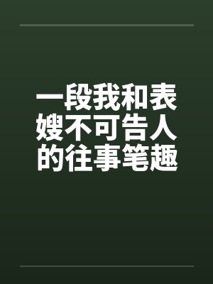 一段我和表嫂不可告人的往事笔趣阁无弹窗封面