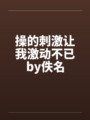 操的刺激让我激动不已by佚名封面