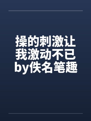 操的刺激让我激动不已by佚名笔趣阁无弹窗封面