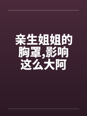 亲生姐姐的胸罩，影响这么大阿封面