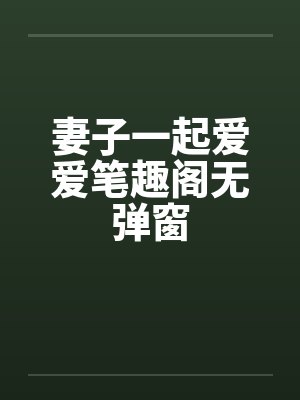 妻子一起爱爱笔趣阁无弹窗封面