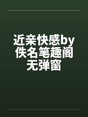 近亲快感by佚名笔趣阁无弹窗封面