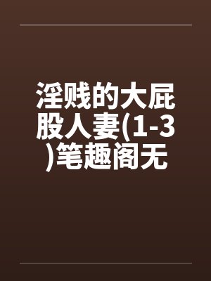 淫贱的大屁股人妻(1-3)笔趣阁无弹窗封面