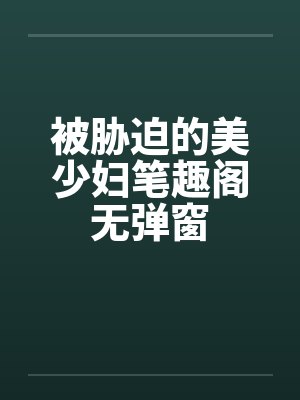 被胁迫的美少妇笔趣阁无弹窗封面